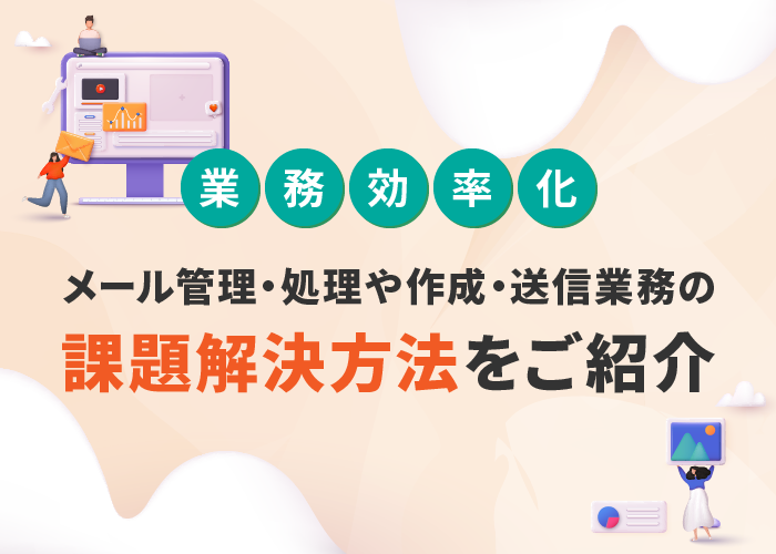 【業務効率化】メール管理・処理や作成・送信業務の課題解決方法をご紹介