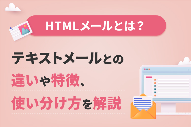 HTMLメールとは？テキストメールとの違いや特徴、使い分け方を解説