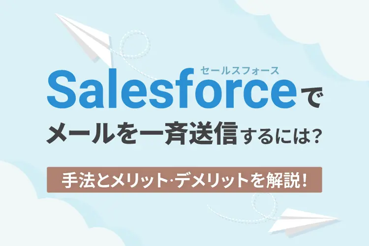 Salesforceでメールを一斉送信するには？手法とメリット・デメリットを解説！