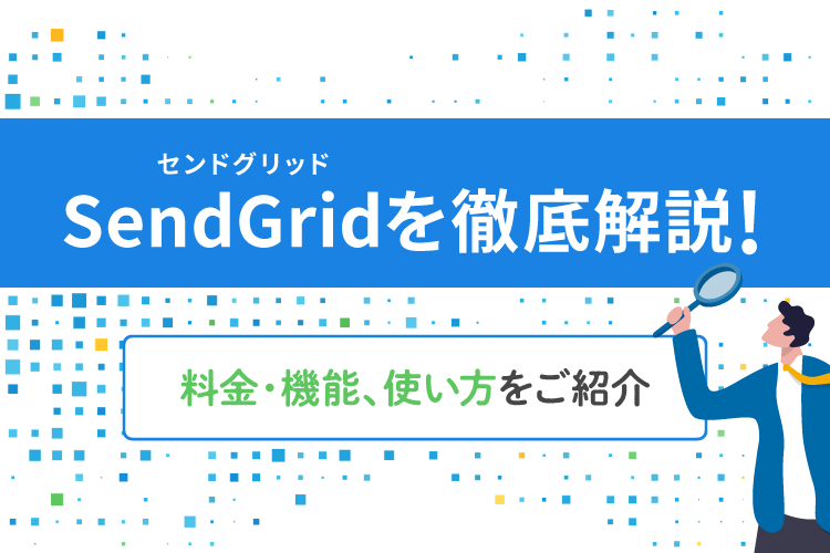 SendGrid(センドグリッド)を徹底解説!料金・機能、使い方をご紹介