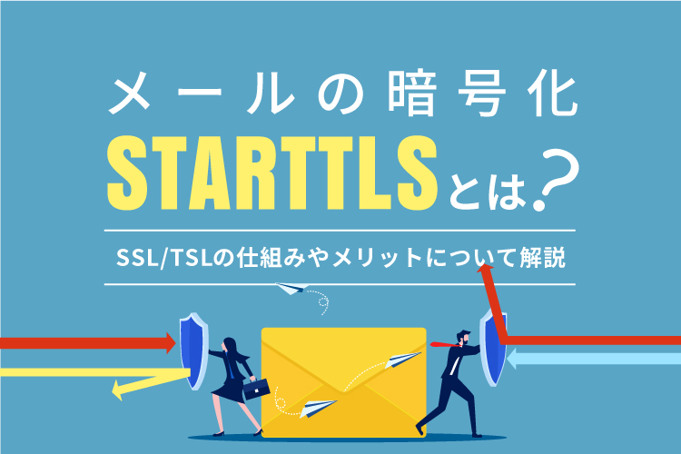 メールの暗号化「STARTTLS」とは？ SSL/TSLの仕組みやメリットについて解説