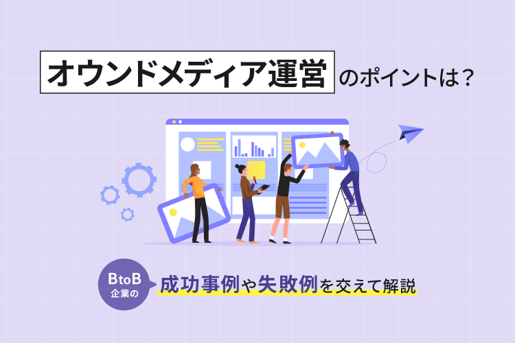 オウンドメディア運営のポイントは？BtoB企業の成功事例や失敗例を交えて解説