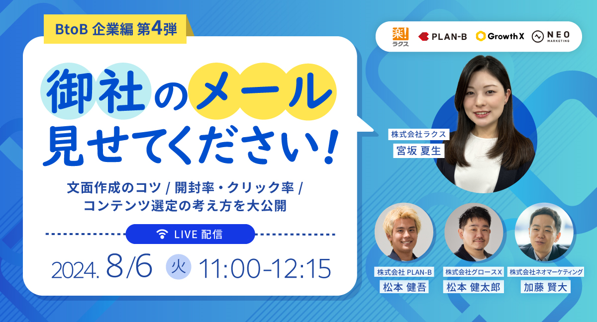 BtoB企業編第4弾 御社のメール見せてください！ 文面作成のコツ/開封率・クリック率/コンテンツ選定の考え方を大公開 LIVE配信 2024年8月6日火曜日 11時から12時15分 株式会社ラクス宮坂夏生 株式会社PLAN-B松本健吾 株式会社グロースX松本健太郎 株式会社ネオマーケティング加藤賢大